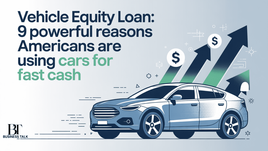 Vehicle Equity Loan: 9 Powerful Reasons Americans Are Using Cars For Fast Cash